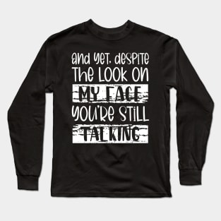 And Yet, Despite The Look On My Face, You're Still Talking Long Sleeve T-Shirt